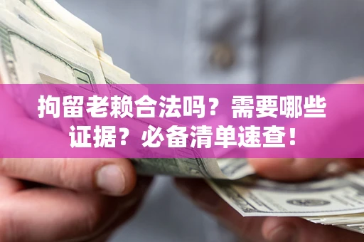 武汉拘留老赖合法吗？需要哪些证据？必备清单速查！