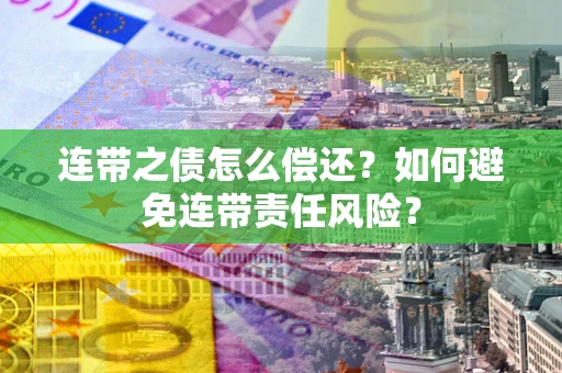 武汉连带之债怎么偿还？如何避免连带责任风险？
