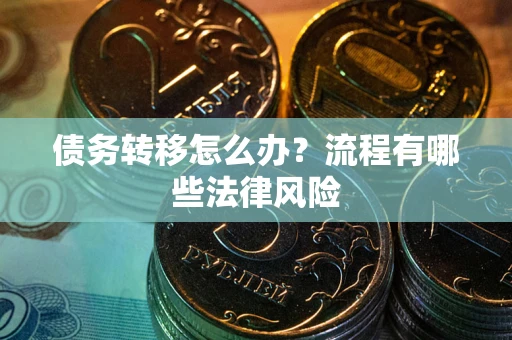 武汉债务转移怎么办？流程有哪些法律风险