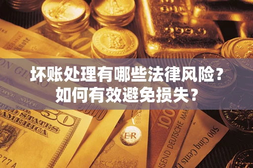 武汉坏账处理有哪些法律风险？如何有效避免损失？