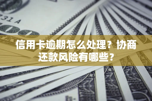 武汉信用卡逾期怎么处理？协商还款风险有哪些？